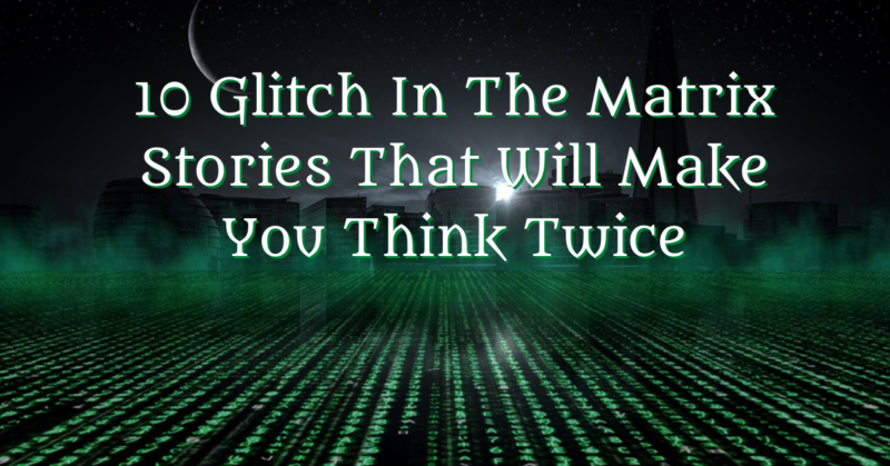 10 Glitch In The Matrix Stories That Will Make You Think Twice